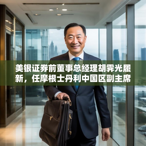 美银证券前董事总经理胡霁光履新，任摩根士丹利中国区副主席