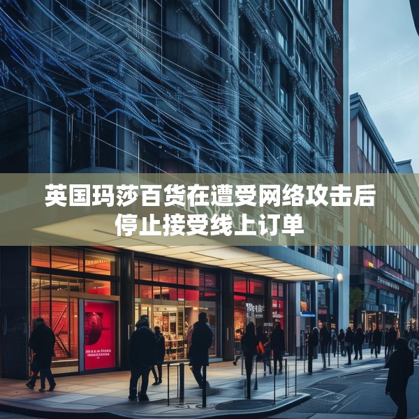 英国玛莎百货在遭受网络攻击后停止接受线上订单