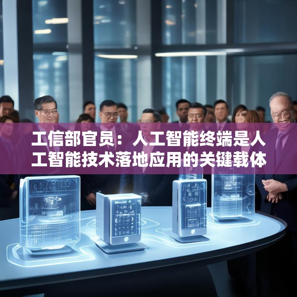 工信部官员：人工智能终端是人工智能技术落地应用的关键载体
