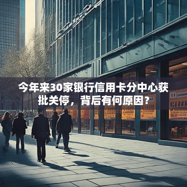 今年来30家银行信用卡分中心获批关停，背后有何原因？