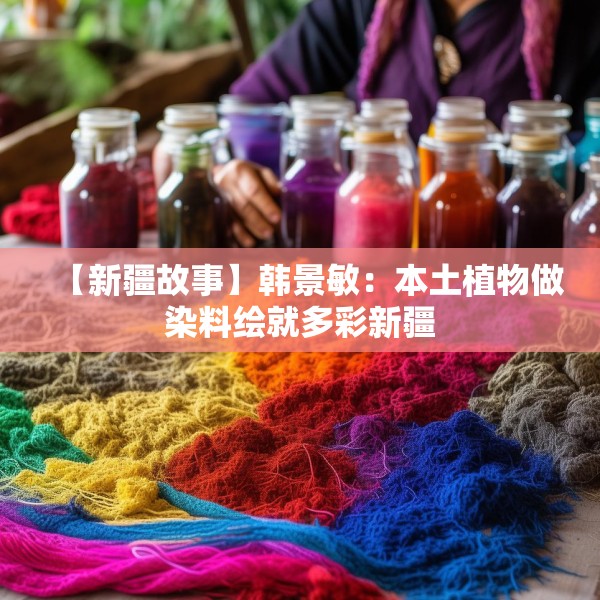 【新疆故事】韩景敏：本土植物做染料绘就多彩新疆