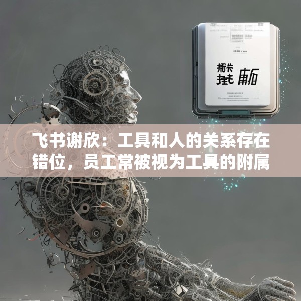 飞书谢欣：工具和人的关系存在错位，员工常被视为工具的附属