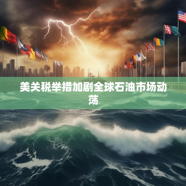 美关税举措加剧全球石油市场动荡