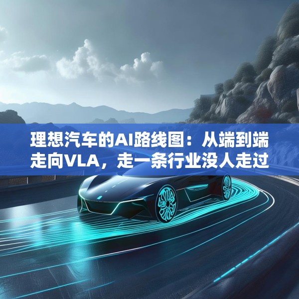 理想汽车的AI路线图：从端到端走向VLA，走一条行业没人走过的路