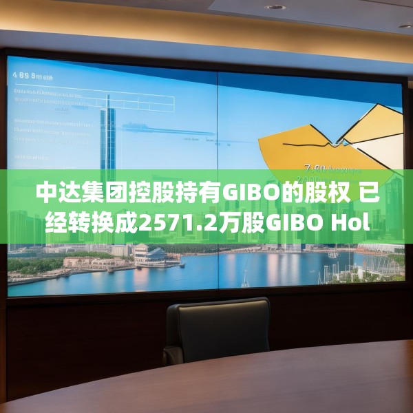 中达集团控股持有GIBO的股权 已经转换成2571.2万股GIBO Holdings股份