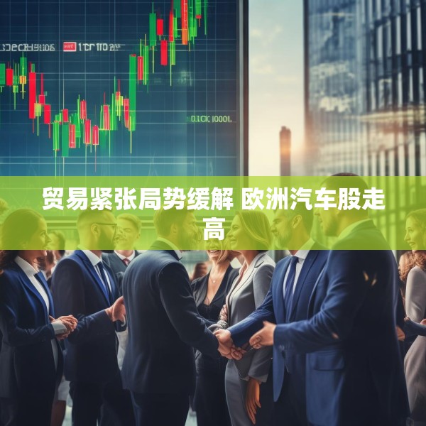 贸易紧张局势缓解 欧洲汽车股走高