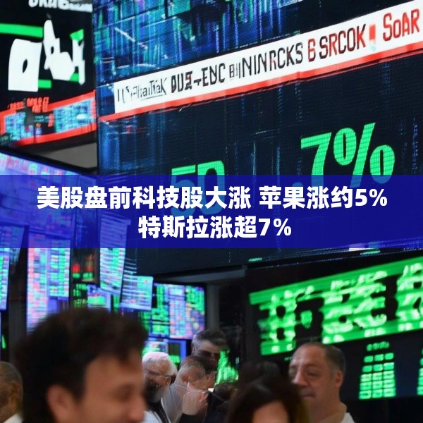 美股盘前科技股大涨 苹果涨约5% 特斯拉涨超7%