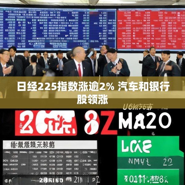 日经225指数涨逾2% 汽车和银行股领涨