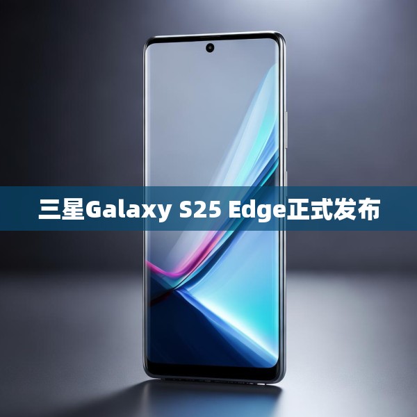 三星Galaxy S25 Edge正式发布