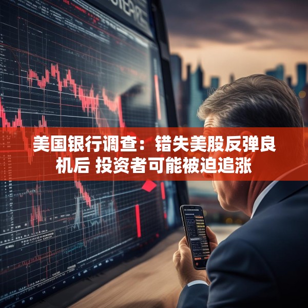 美国银行调查：错失美股反弹良机后 投资者可能被迫追涨