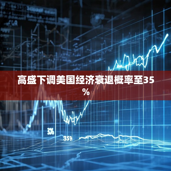 高盛下调美国经济衰退概率至35%