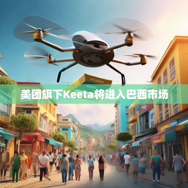 美团旗下Keeta将进入巴西市场
