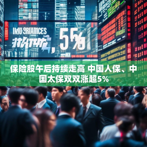 保险股午后持续走高 中国人保、中国太保双双涨超5%