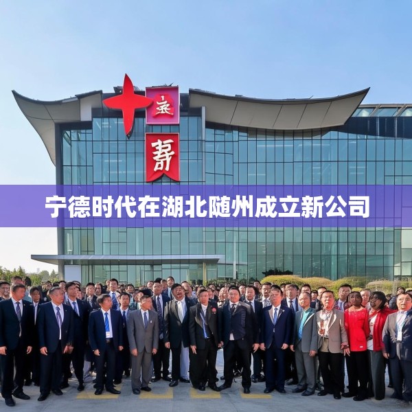 宁德时代在湖北随州成立新公司