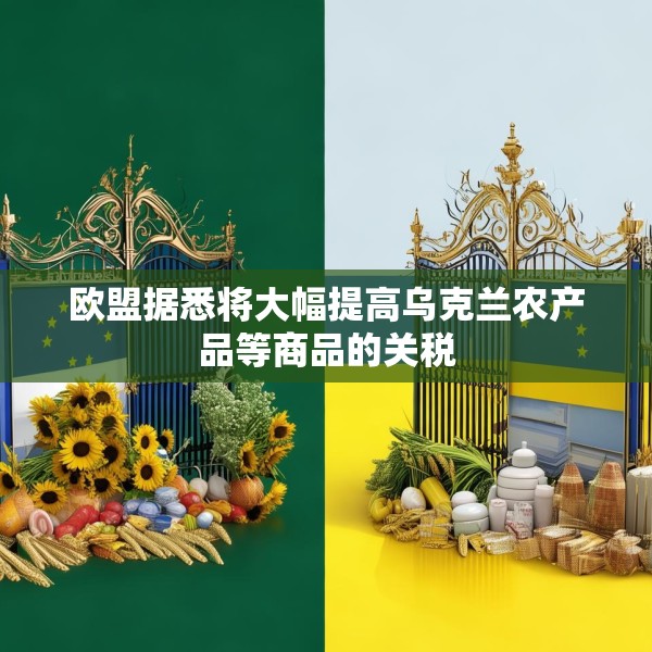 欧盟据悉将大幅提高乌克兰农产品等商品的关税