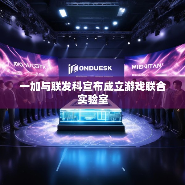 一加与联发科宣布成立游戏联合实验室