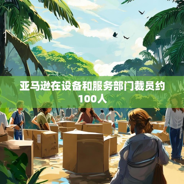 亚马逊在设备和服务部门裁员约100人
