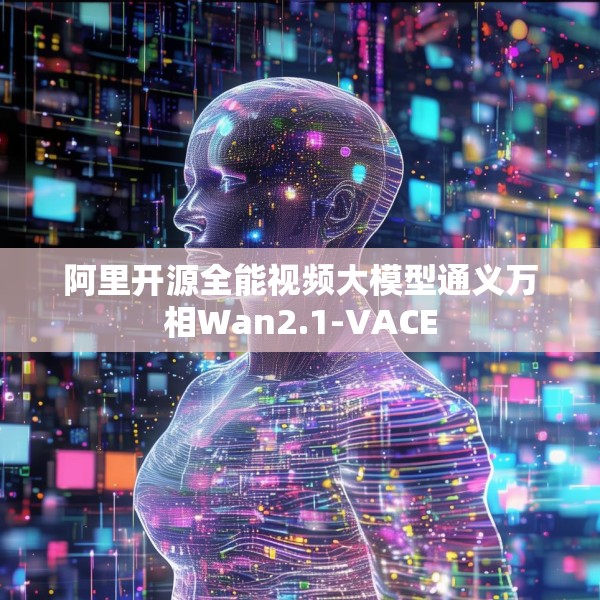 阿里开源全能视频大模型通义万相Wan2.1-VACE