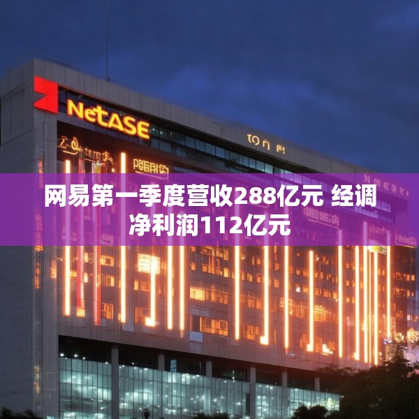 网易第一季度营收288亿元 经调净利润112亿元