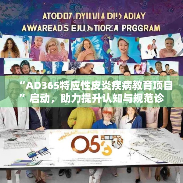 “AD365特应性皮炎疾病教育项目”启动，助力提升认知与规范诊疗