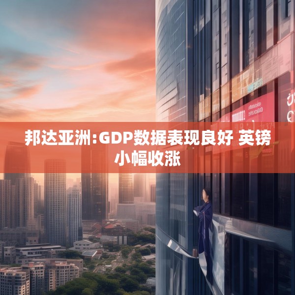 邦达亚洲:GDP数据表现良好 英镑小幅收涨