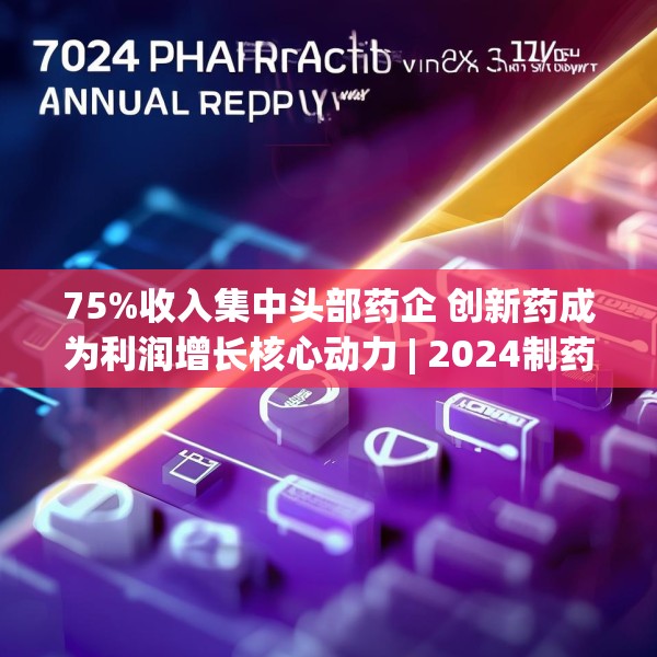 75%收入集中头部药企 创新药成为利润增长核心动力 | 2024制药行业年报