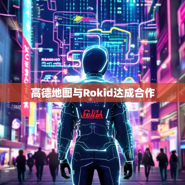 高德地图与Rokid达成合作