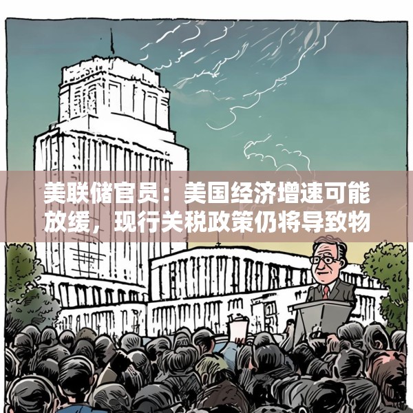 美联储官员：美国经济增速可能放缓，现行关税政策仍将导致物价上涨