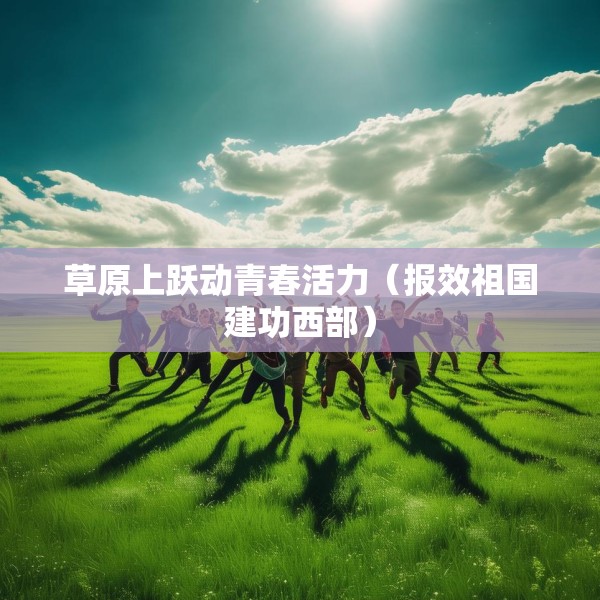 草原上跃动青春活力（报效祖国建功西部）