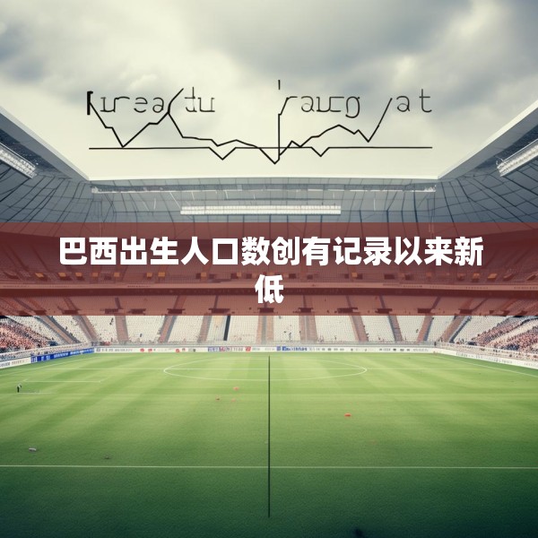 巴西出生人口数创有记录以来新低