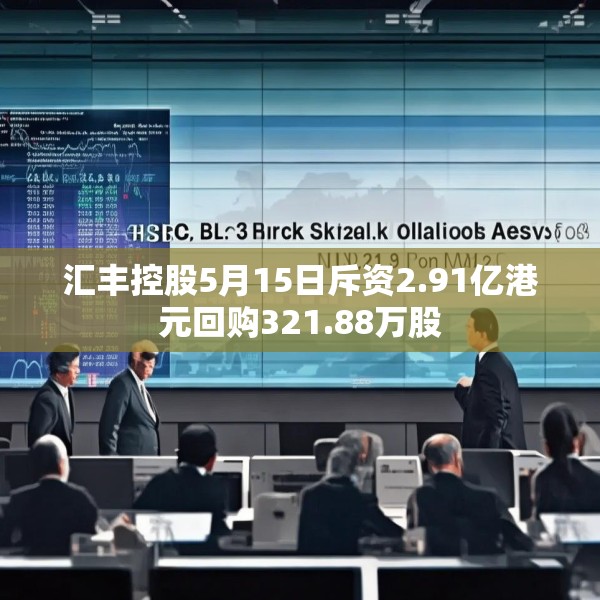 汇丰控股5月15日斥资2.91亿港元回购321.88万股
