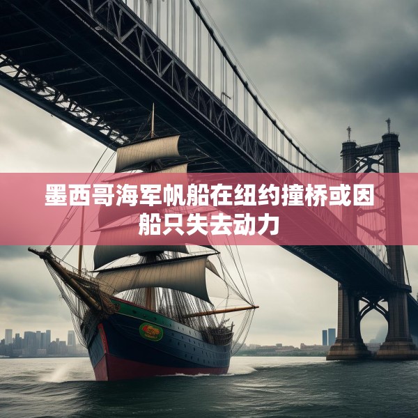 墨西哥海军帆船在纽约撞桥或因船只失去动力