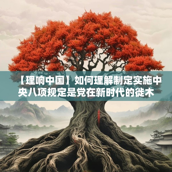 【理响中国】如何理解制定实施中央八项规定是党在新时代的徙木立信之举
