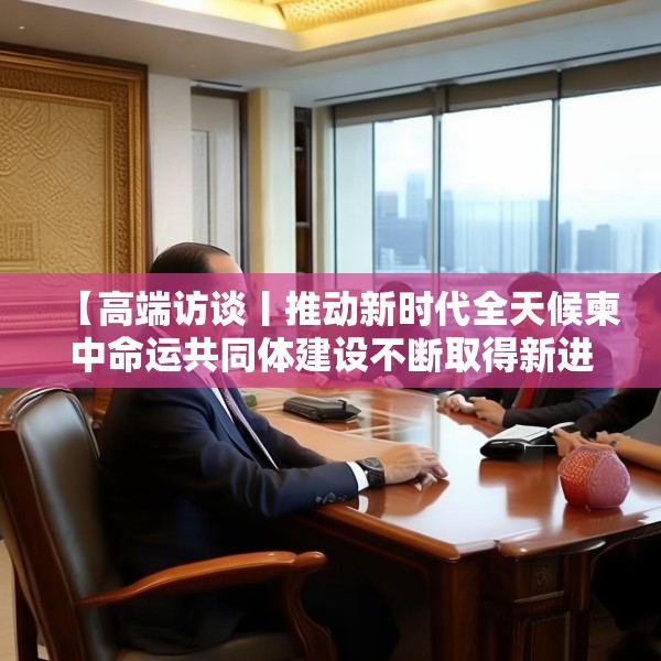 【高端访谈丨推动新时代全天候柬中命运共同体建设不断取得新进展──访柬埔寨首相洪玛奈】