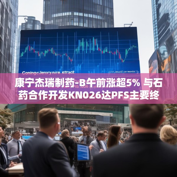 康宁杰瑞制药-B午前涨超5% 与石药合作开发KN026达PFS主要终点