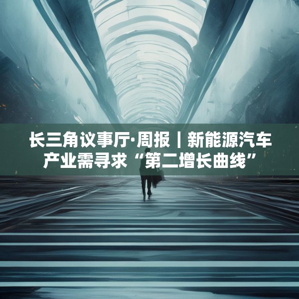 长三角议事厅·周报｜新能源汽车产业需寻求“第二增长曲线”
