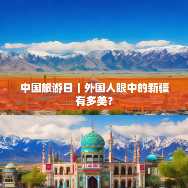 中国旅游日丨外国人眼中的新疆有多美？