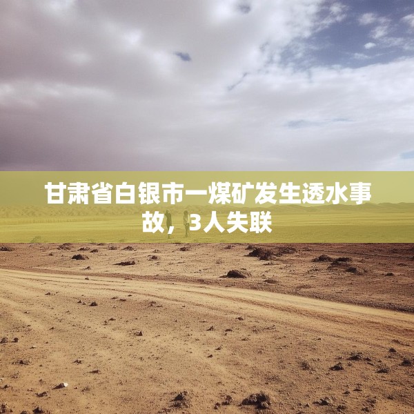 甘肃省白银市一煤矿发生透水事故，3人失联