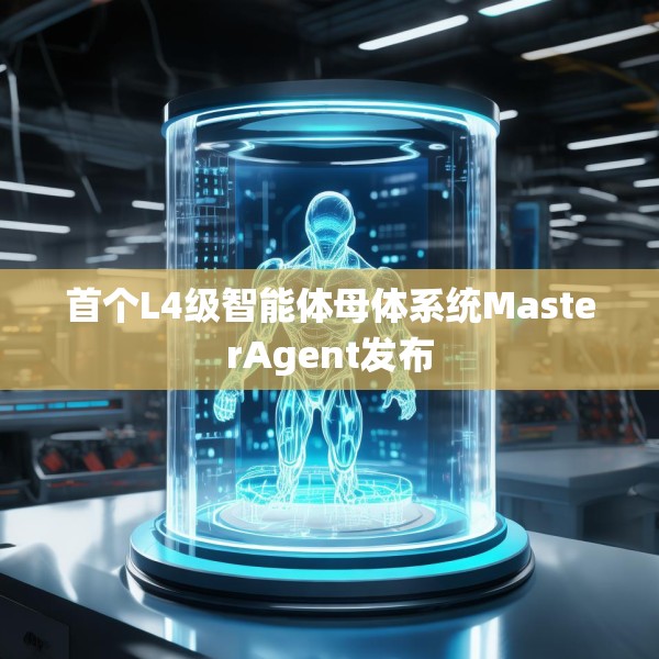 首个L4级智能体母体系统MasterAgent发布
