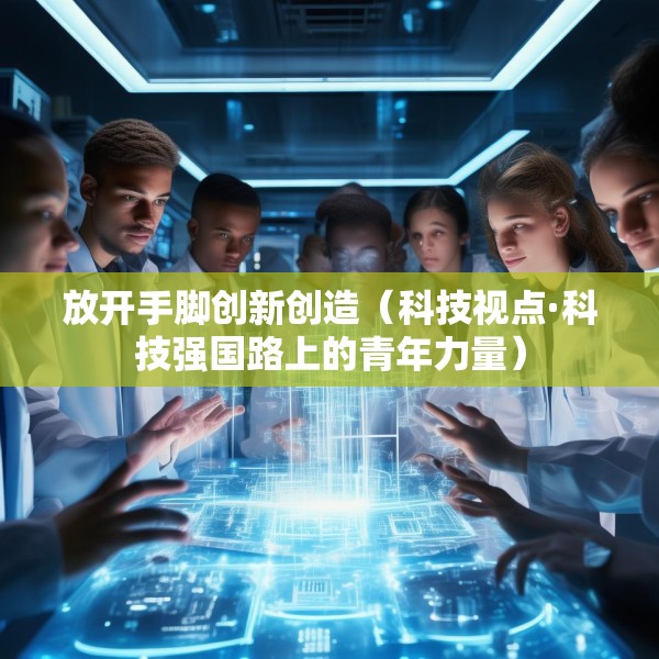 放开手脚创新创造（科技视点·科技强国路上的青年力量）