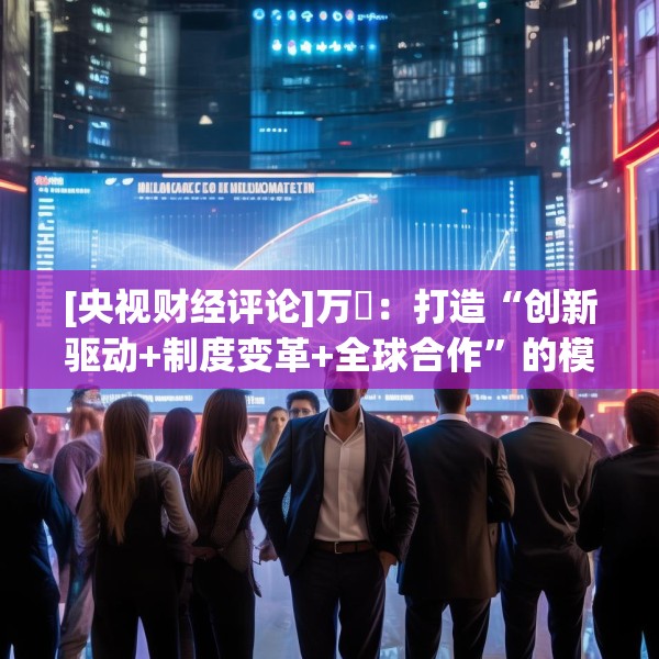 [央视财经评论]万喆：打造“创新驱动+制度变革+全球合作”的模式