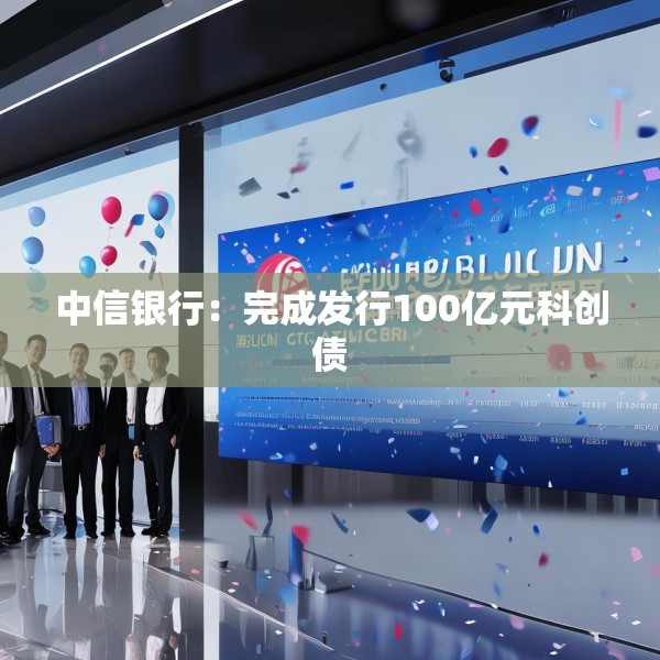 中信银行：完成发行100亿元科创债