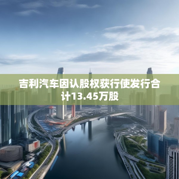 吉利汽车因认股权获行使发行合计13.45万股