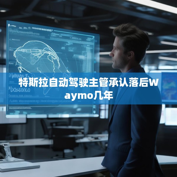 特斯拉自动驾驶主管承认落后Waymo几年
