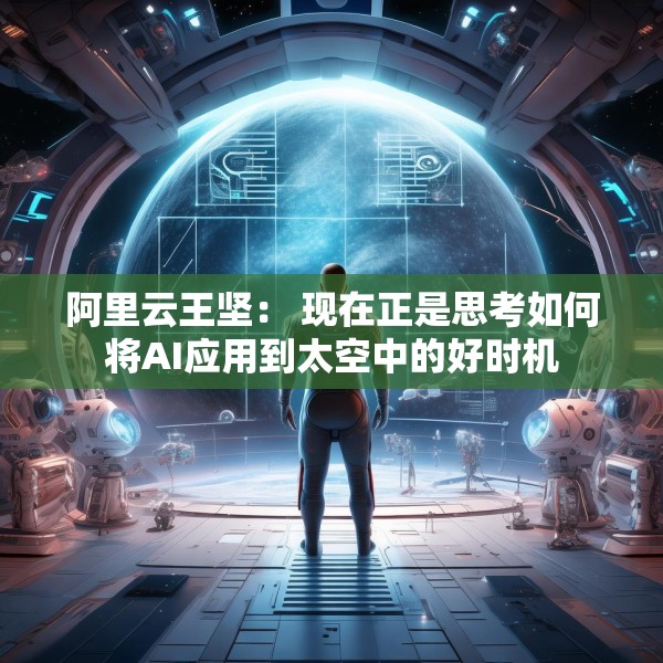 阿里云王坚： 现在正是思考如何将AI应用到太空中的好时机