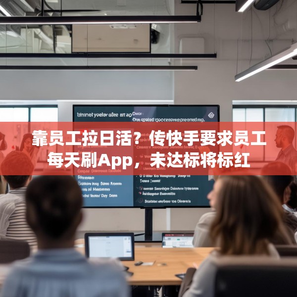 靠员工拉日活？传快手要求员工每天刷App，未达标将标红