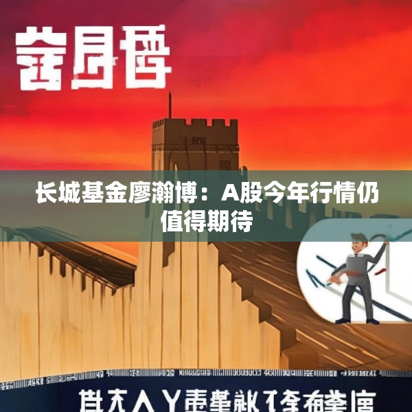长城基金廖瀚博：A股今年行情仍值得期待