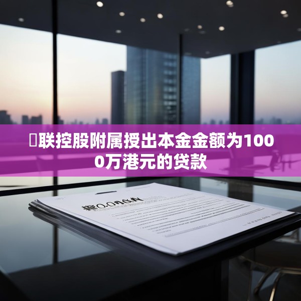 鋑联控股附属授出本金金额为1000万港元的贷款