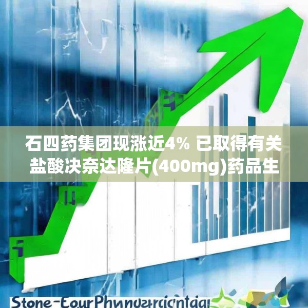 石四药集团现涨近4% 已取得有关盐酸决奈达隆片(400mg)药品生产注册批件