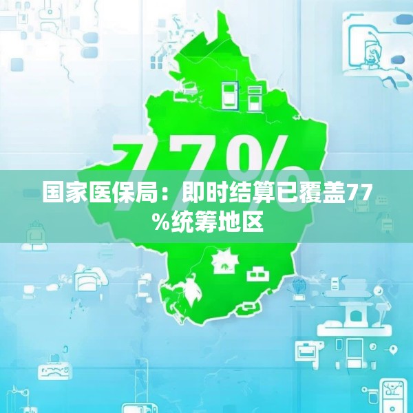 国家医保局：即时结算已覆盖77%统筹地区